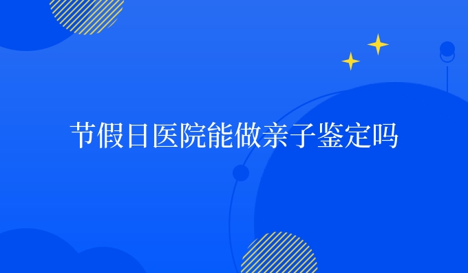 节日医院能做亲子鉴定吗