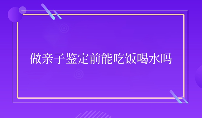 做亲子鉴定前能吃饭喝水吗