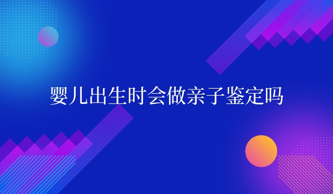 婴儿出生时会做亲子鉴定吗