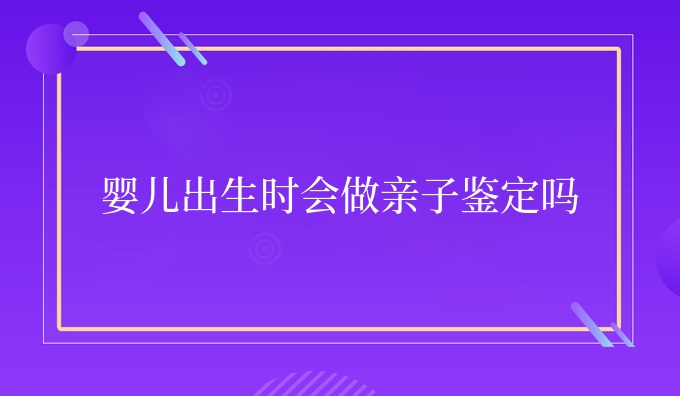 婴儿出生时会做亲子鉴定吗