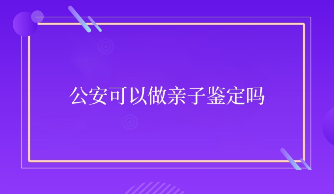 公安可以做亲子鉴定吗