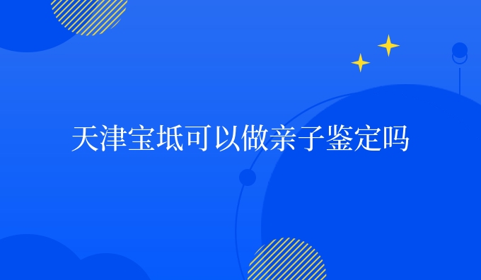 天津宝坻可以做亲子鉴定吗