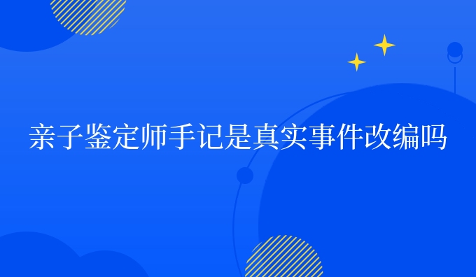 亲子鉴定师手记是真实事件改编吗