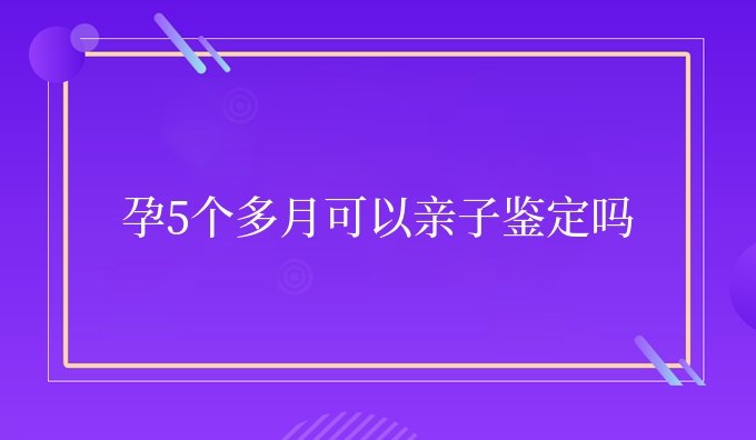 孕5个多月可以亲子鉴定吗