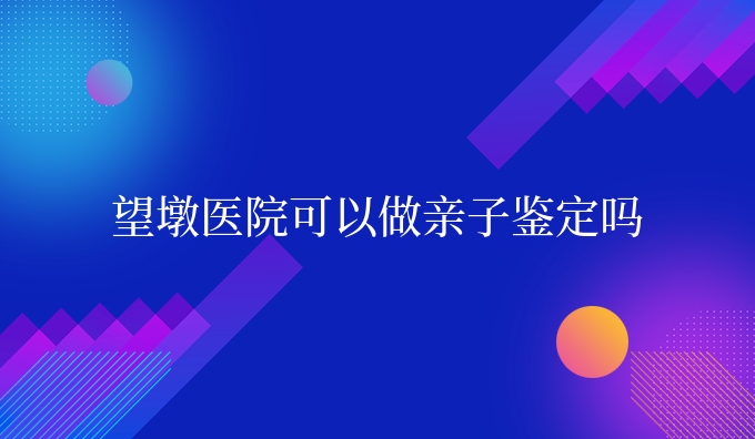 望墩医院可以做亲子鉴定吗