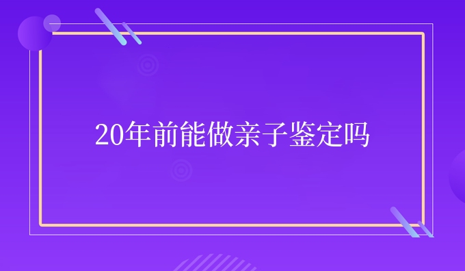 20年前能做亲子鉴定吗