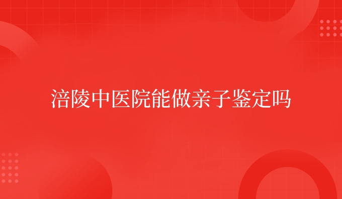 涪陵中医院能做亲子鉴定吗