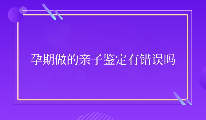 孕期做的亲子鉴定有错误吗