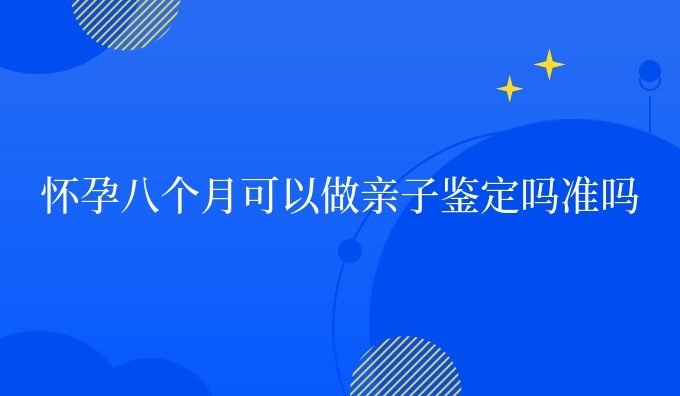 怀孕八个月可以做亲子鉴定吗准吗