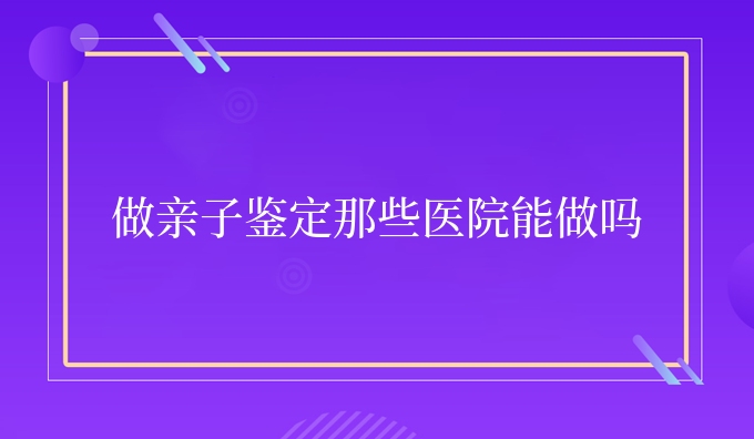 做亲子鉴定那些医院能做吗