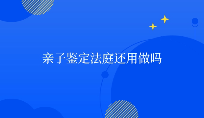 亲子鉴定法庭还用做吗