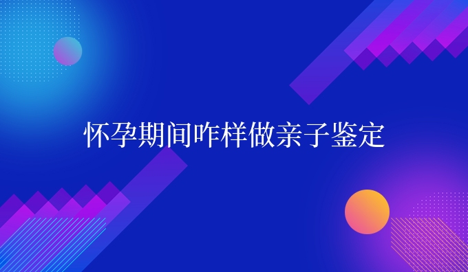 怀孕期间咋样做亲子鉴定