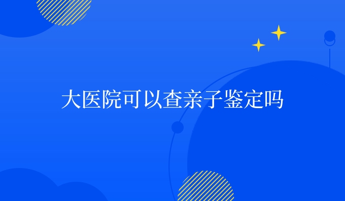 大医院可以查亲子鉴定吗