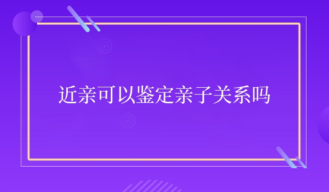 近亲可以鉴定亲子关系吗