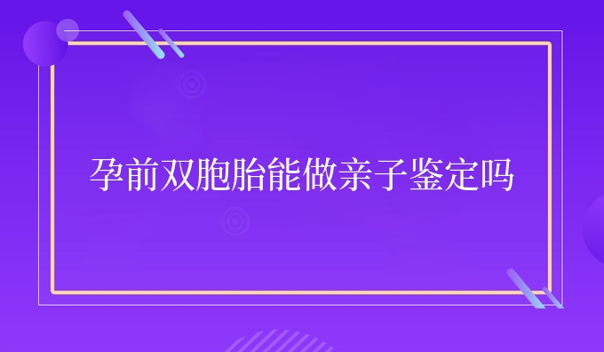 孕前双胞胎能做亲子鉴定吗