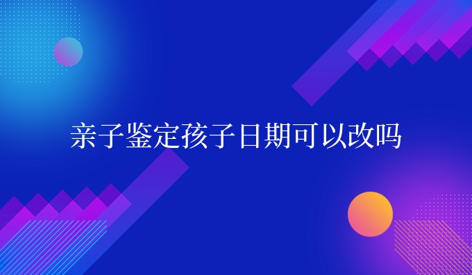 亲子鉴定孩子日期可以改吗