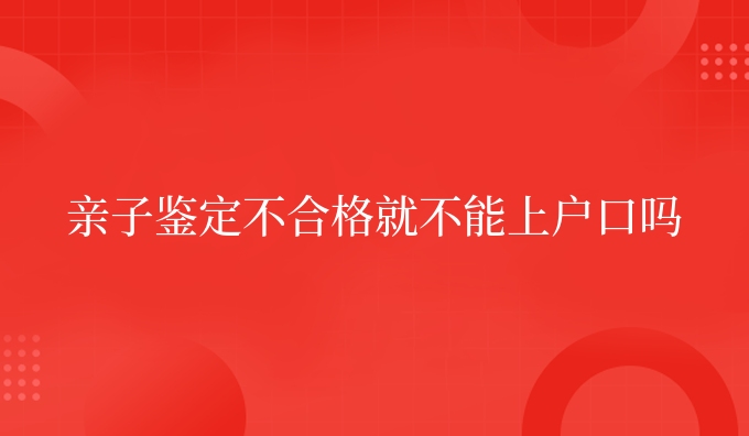 亲子鉴定不合格就不能吗