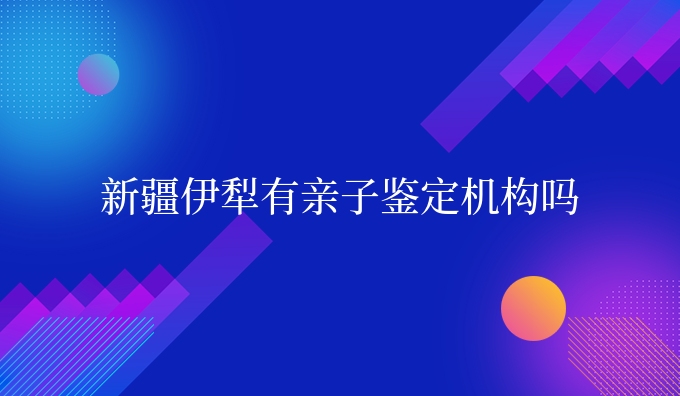 新疆伊犁有亲子鉴定机构吗