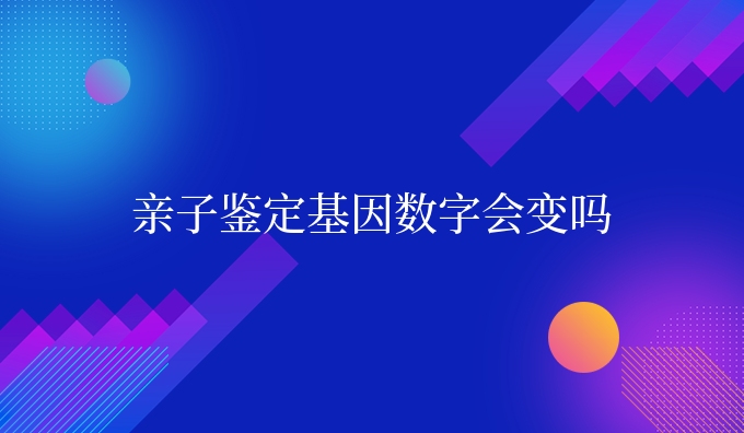 亲子鉴定dna数字会变吗