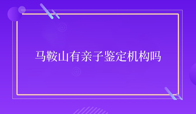 马鞍山有亲子鉴定机构吗