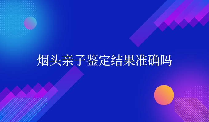 烟头亲子鉴定结果准确吗