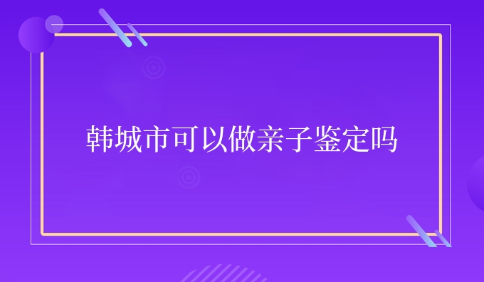 韩城市可以做亲子鉴定吗