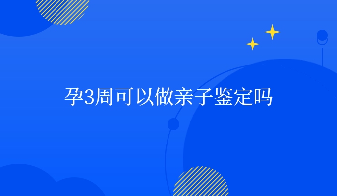 孕3周可以做亲子鉴定吗