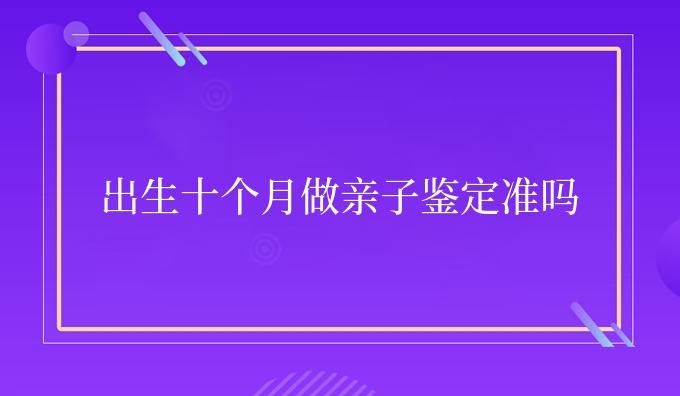 出生十个月做亲子鉴定准吗