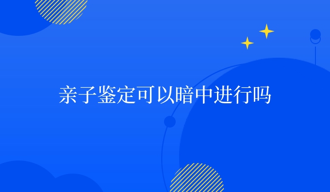 亲子鉴定可以暗中进行吗