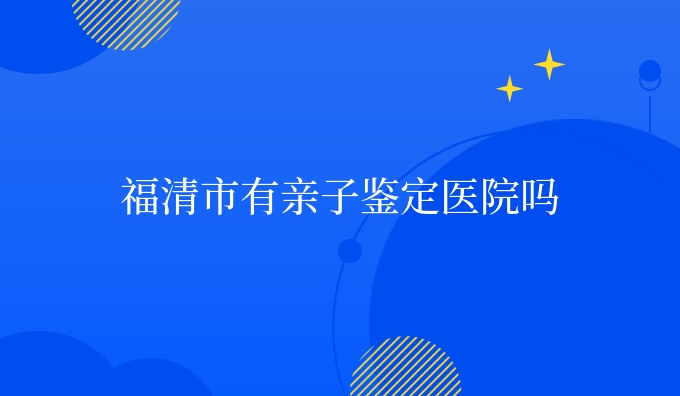 福清市有亲子鉴定医院吗