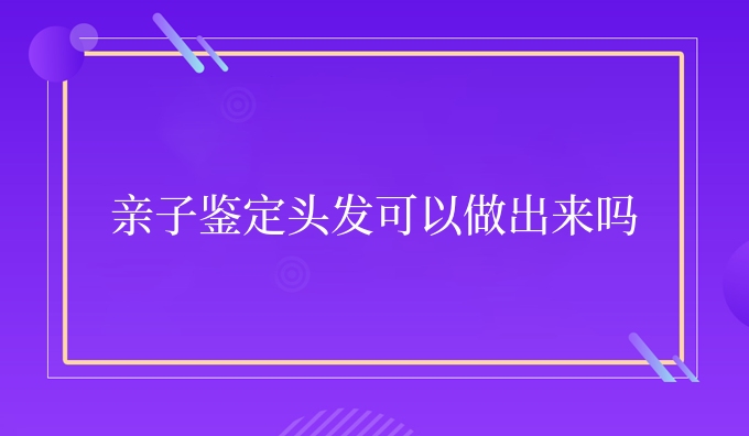 亲子鉴定头发可以做出来吗