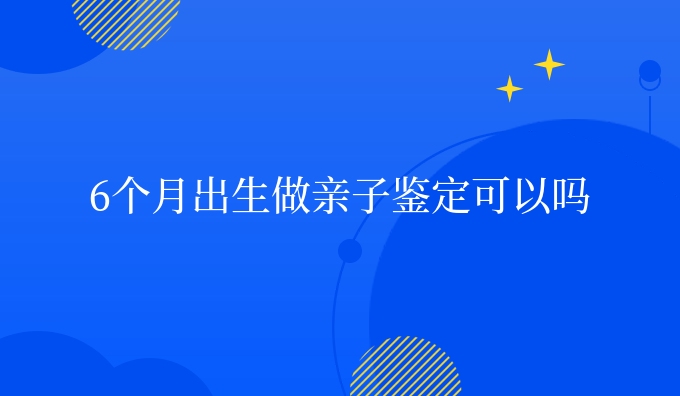 6个月出生做亲子鉴定可以吗