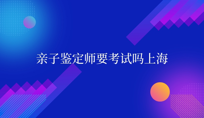 亲子鉴定师要考试吗上海