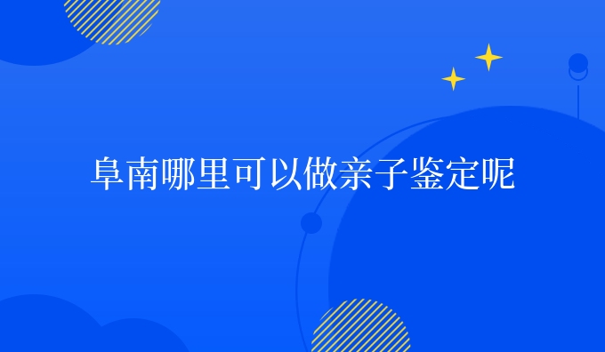 阜南哪里可以做亲子鉴定呢