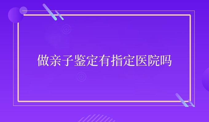 做亲子鉴定有指定医院吗