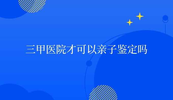 三甲医院才可以亲子鉴定吗