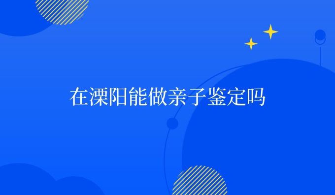 在溧阳能做亲子鉴定吗