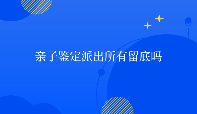 亲子鉴定派出所有留底吗