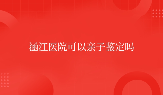 涵江医院可以亲子鉴定吗