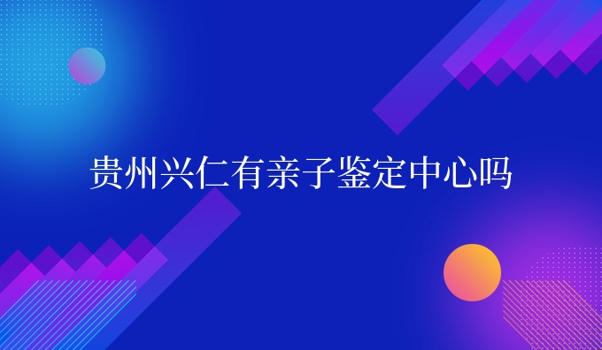 贵州兴仁有亲子鉴定中心吗