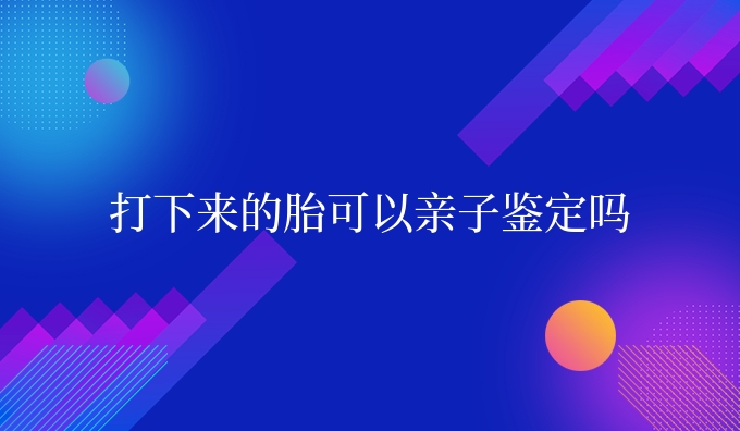 打下来的胎可以亲子鉴定吗