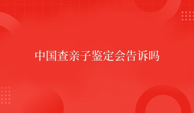 国内查亲子鉴定会告诉吗